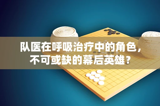 队医在呼吸治疗中的角色，不可或缺的幕后英雄？