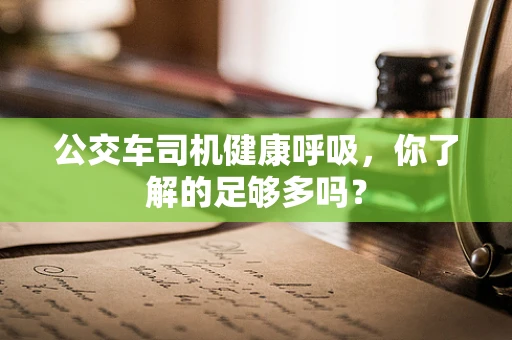 公交车司机健康呼吸，你了解的足够多吗？