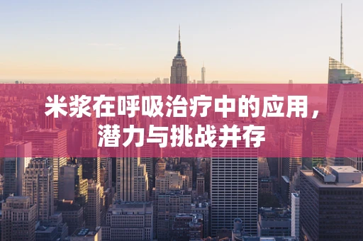 米浆在呼吸治疗中的应用，潜力与挑战并存