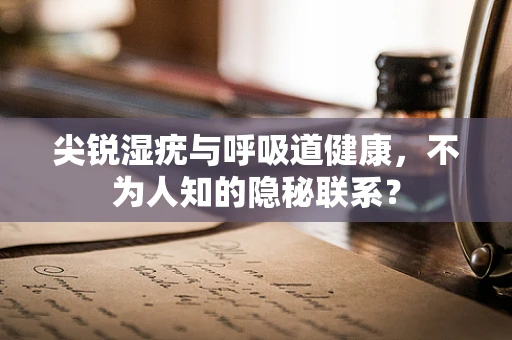 尖锐湿疣与呼吸道健康，不为人知的隐秘联系？