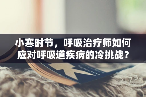 小寒时节，呼吸治疗师如何应对呼吸道疾病的冷挑战？