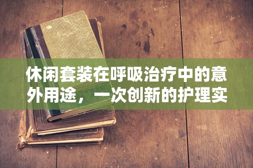 休闲套装在呼吸治疗中的意外用途，一次创新的护理实践