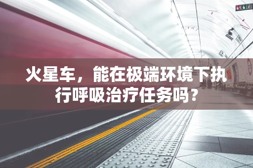 火星车，能在极端环境下执行呼吸治疗任务吗？