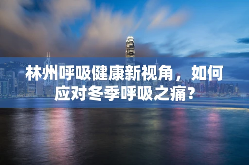 林州呼吸健康新视角，如何应对冬季呼吸之痛？