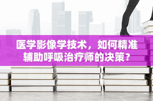 医学影像学技术，如何精准辅助呼吸治疗师的决策？