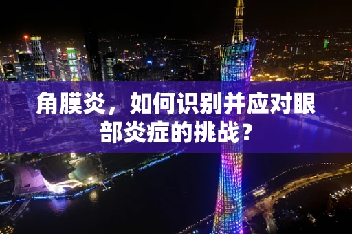 角膜炎，如何识别并应对眼部炎症的挑战？
