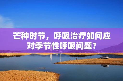 芒种时节，呼吸治疗如何应对季节性呼吸问题？