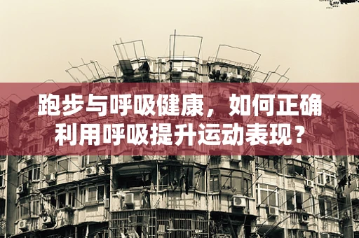 跑步与呼吸健康，如何正确利用呼吸提升运动表现？