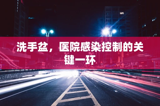 洗手盆，医院感染控制的关键一环