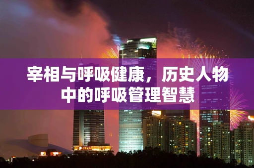 宰相与呼吸健康，历史人物中的呼吸管理智慧