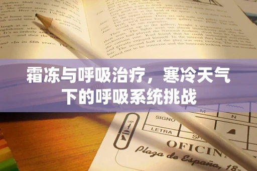 霜冻与呼吸治疗，寒冷天气下的呼吸系统挑战