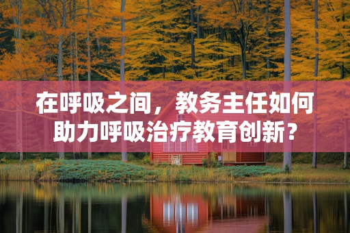 在呼吸之间，教务主任如何助力呼吸治疗教育创新？