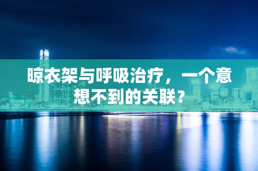 晾衣架与呼吸治疗，一个意想不到的关联？