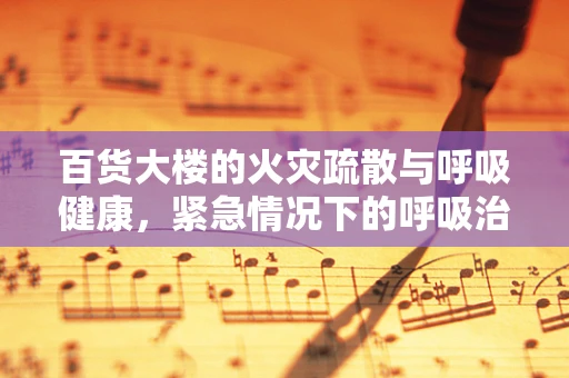 百货大楼的火灾疏散与呼吸健康，紧急情况下的呼吸治疗考量