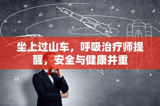 坐上过山车，呼吸治疗师提醒，安全与健康并重