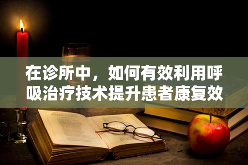 在诊所中，如何有效利用呼吸治疗技术提升患者康复效率？