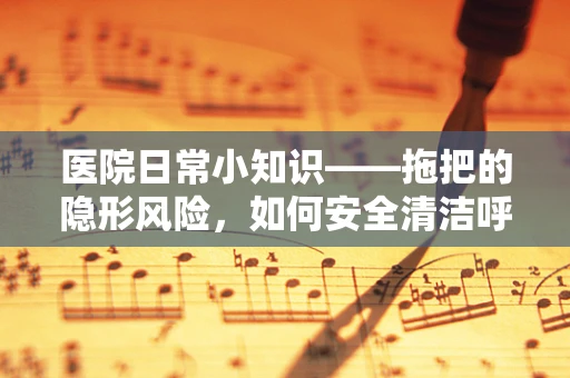 医院日常小知识——拖把的隐形风险，如何安全清洁呼吸治疗区域？