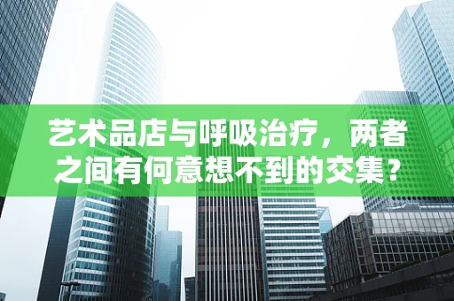 艺术品店与呼吸治疗，两者之间有何意想不到的交集？