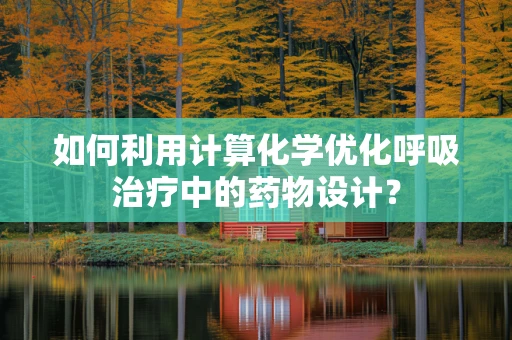 如何利用计算化学优化呼吸治疗中的药物设计？