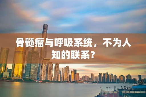 骨髓瘤与呼吸系统，不为人知的联系？