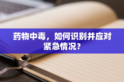 药物中毒，如何识别并应对紧急情况？