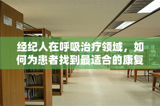 经纪人在呼吸治疗领域，如何为患者找到最适合的康复路径？