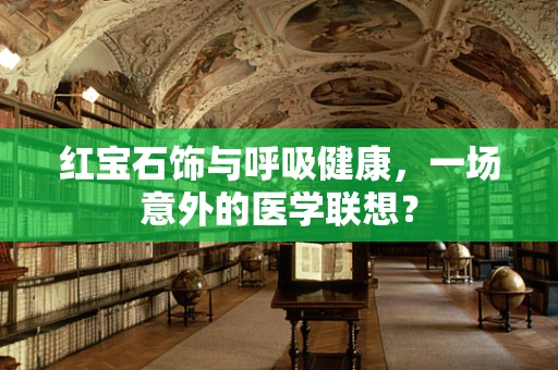 红宝石饰与呼吸健康，一场意外的医学联想？