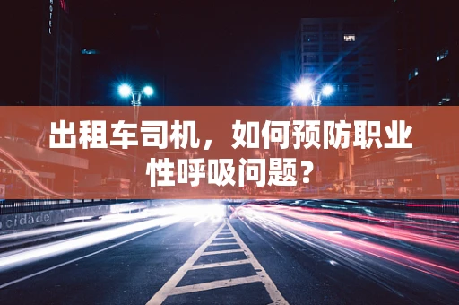 出租车司机，如何预防职业性呼吸问题？