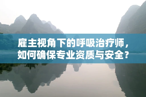 雇主视角下的呼吸治疗师，如何确保专业资质与安全？