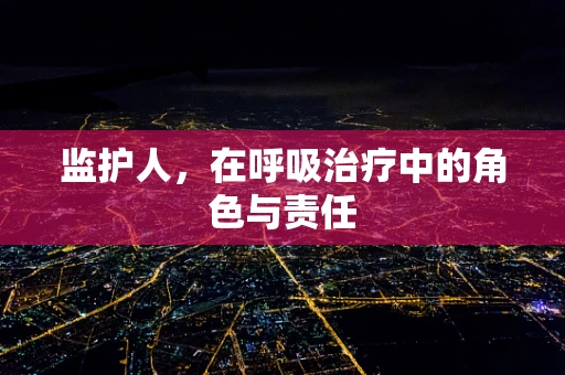 监护人，在呼吸治疗中的角色与责任
