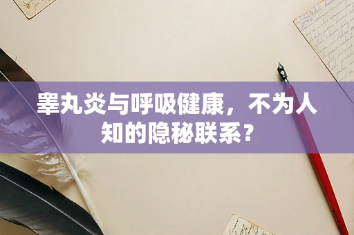 睾丸炎与呼吸健康，不为人知的隐秘联系？