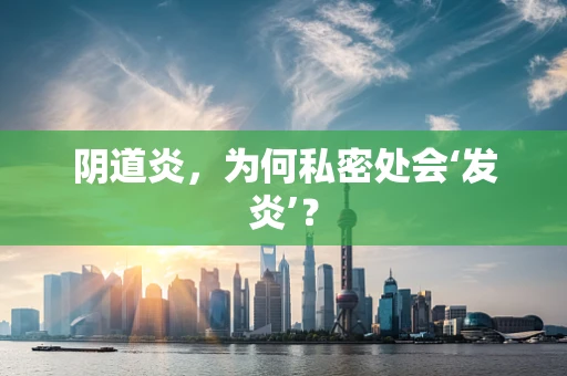阴道炎，为何私密处会‘发炎’？