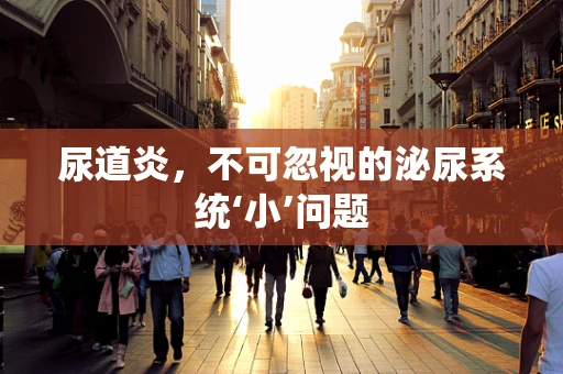 尿道炎，不可忽视的泌尿系统‘小’问题
