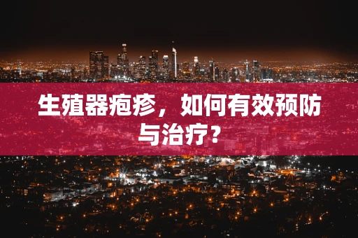 生殖器疱疹，如何有效预防与治疗？
