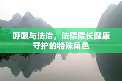 呼吸与法治，法院院长健康守护的特殊角色