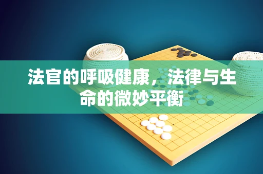 法官的呼吸健康，法律与生命的微妙平衡