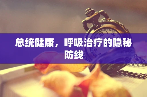 总统健康，呼吸治疗的隐秘防线
