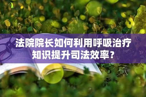 法院院长如何利用呼吸治疗知识提升司法效率？