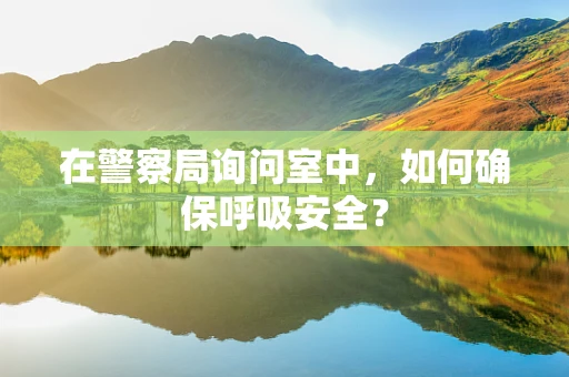 在警察局询问室中，如何确保呼吸安全？